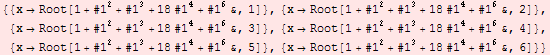 {{xRoot[1 + #1^2 + #1^3 + 18 #1^4 + #1^6&, 1]}, {xRoot[1 + #1^2 + #1^3 + 1 ... #1^2 + #1^3 + 18 #1^4 + #1^6&, 5]}, {xRoot[1 + #1^2 + #1^3 + 18 #1^4 + #1^6&, 6]}}